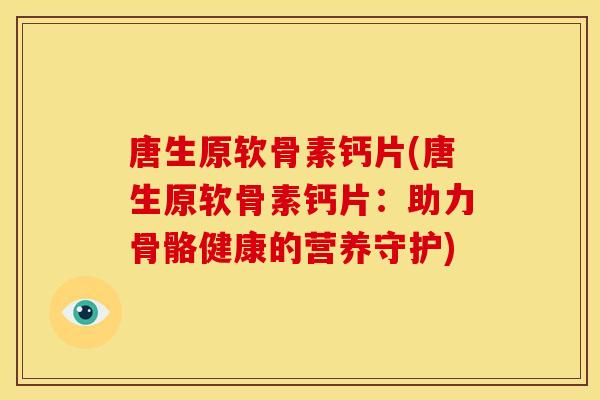 唐生原软骨素钙片(唐生原软骨素钙片：助力骨骼健康的营养守护)