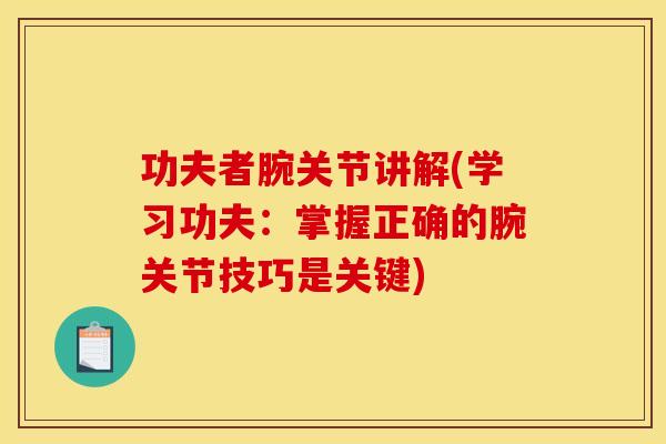功夫者腕关节讲解(学习功夫：掌握正确的腕关节技巧是关键)