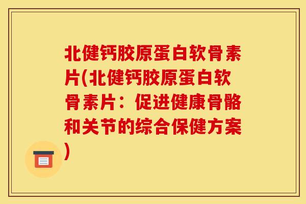 北健钙胶原蛋白软骨素片(北健钙胶原蛋白软骨素片：促进健康骨骼和关节的综合保健方案)