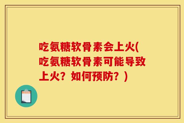 吃氨糖软骨素会上火(吃氨糖软骨素可能导致上火？如何预防？)