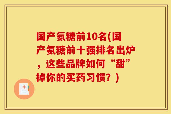 国产氨糖前10名(国产氨糖前十强排名出炉，这些品牌如何“甜”掉你的买药习惯？)