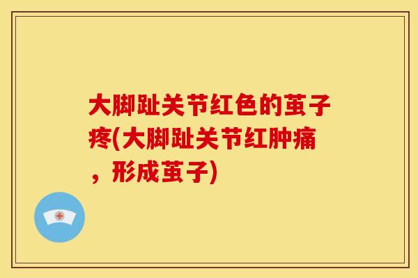 大脚趾关节红色的茧子疼(大脚趾关节红肿痛，形成茧子)