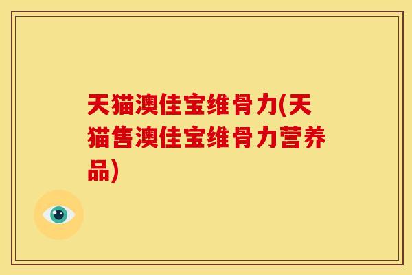 天猫澳佳宝维骨力(天猫售澳佳宝维骨力营养品)