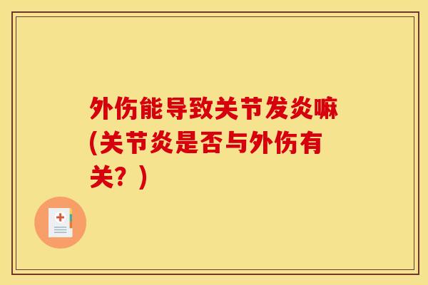 外伤能导致关节发炎嘛(关节炎是否与外伤有关？)