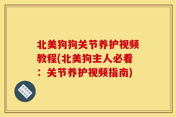 北美狗狗关节养护视频教程(北美狗主人必看：关节养护视频指南)