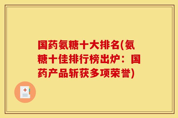 国药氨糖十大排名(氨糖十佳排行榜出炉：国药产品斩获多项荣誉)