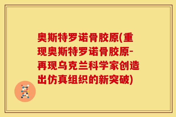 奥斯特罗诺骨胶原(重现奥斯特罗诺骨胶原-再现乌克兰科学家创造出仿真组织的新突破)