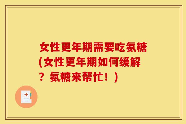 女性更年期需要吃氨糖(女性更年期如何缓解？氨糖来帮忙！)
