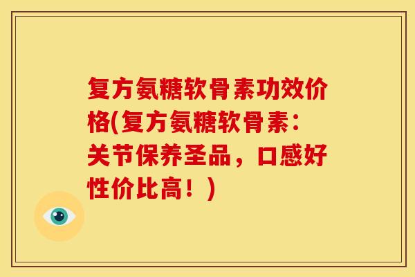 复方氨糖软骨素功效价格(复方氨糖软骨素：关节保养圣品，口感好性价比高！)