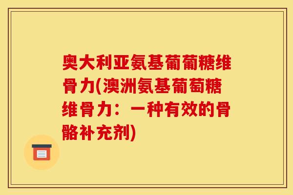 奥大利亚氨基葡葡糖维骨力(澳洲氨基葡萄糖维骨力：一种有效的骨骼补充剂)