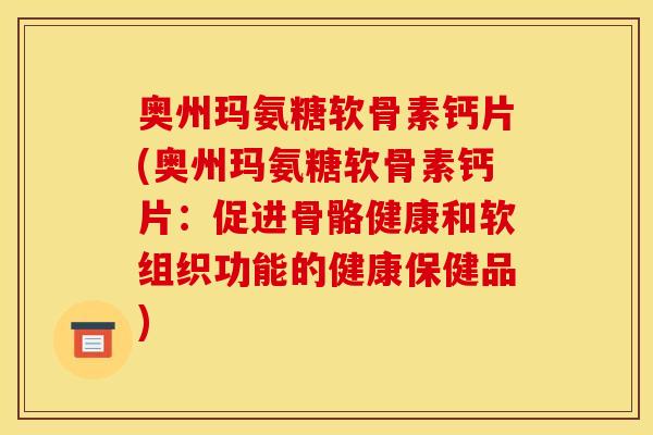 奥州玛氨糖软骨素钙片(奥州玛氨糖软骨素钙片：促进骨骼健康和软组织功能的健康保健品)