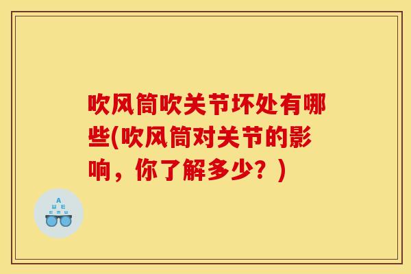吹风筒吹关节坏处有哪些(吹风筒对关节的影响，你了解多少？)