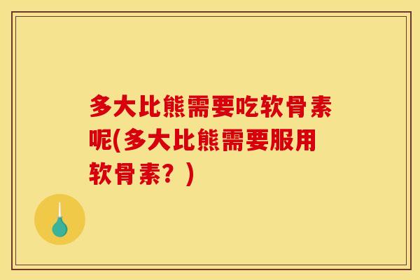 多大比熊需要吃软骨素呢(多大比熊需要服用软骨素？)