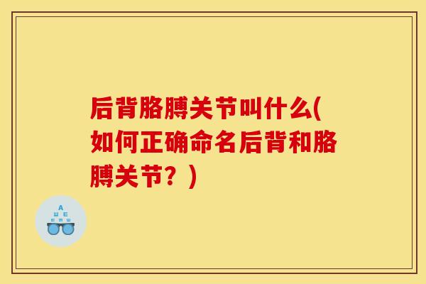 后背胳膊关节叫什么(如何正确命名后背和胳膊关节？)