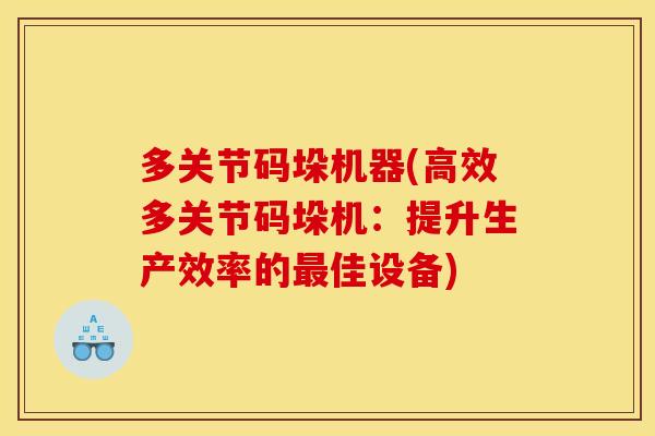 多关节码垛机器(高效多关节码垛机：提升生产效率的最佳设备)