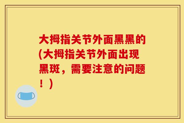 大拇指关节外面黑黑的(大拇指关节外面出现黑斑，需要注意的问题！)