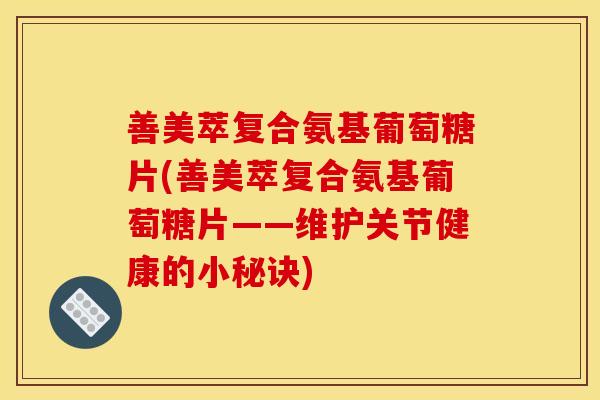 善美萃复合氨基葡萄糖片(善美萃复合氨基葡萄糖片——维护关节健康的小秘诀)