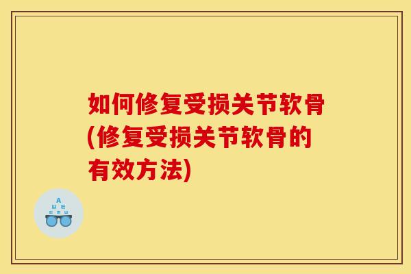 如何修复受损关节软骨(修复受损关节软骨的有效方法)