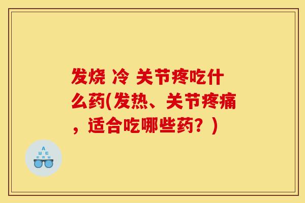 发烧 冷 关节疼吃什么药(发热、关节疼痛，适合吃哪些药？)
