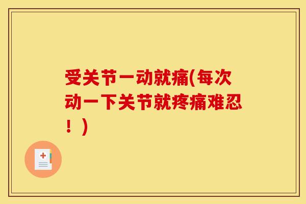 受关节一动就痛(每次动一下关节就疼痛难忍！)