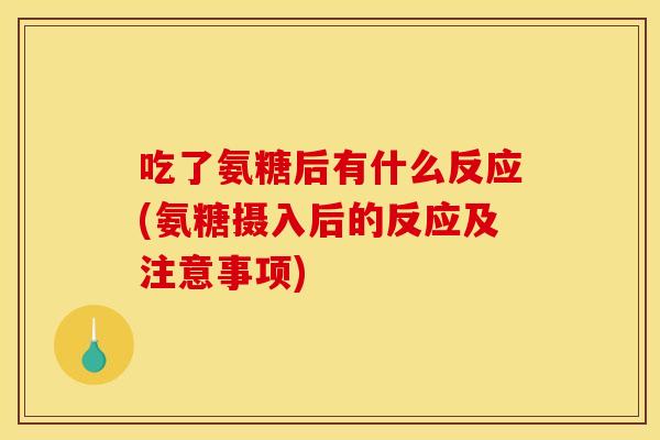 吃了氨糖后有什么反应(氨糖摄入后的反应及注意事项)