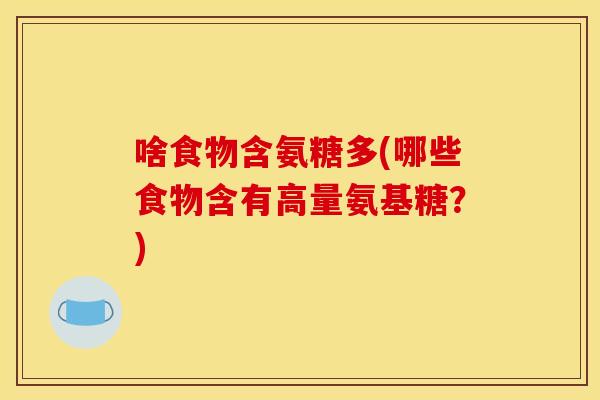 啥食物含氨糖多(哪些食物含有高量氨基糖？)