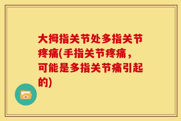 大拇指关节处多指关节疼痛(手指关节疼痛，可能是多指关节痛引起的)