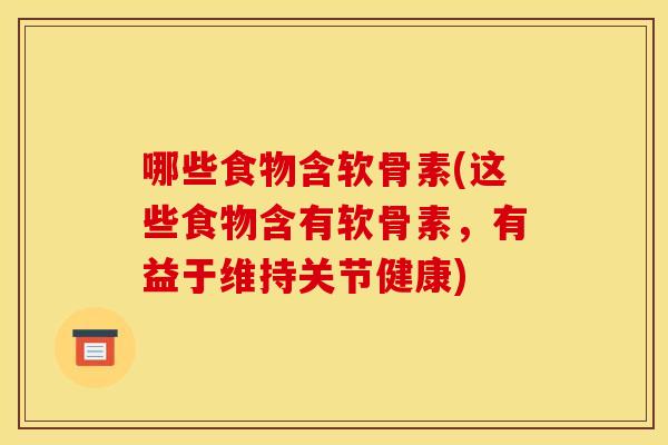哪些食物含软骨素(这些食物含有软骨素，有益于维持关节健康)