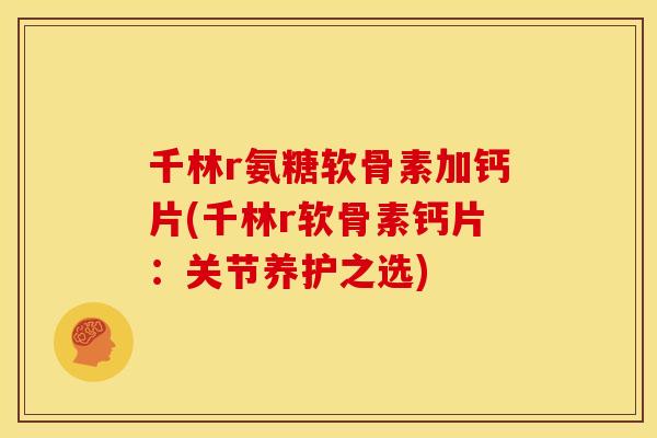 千林r氨糖软骨素加钙片(千林r软骨素钙片：关节养护之选)