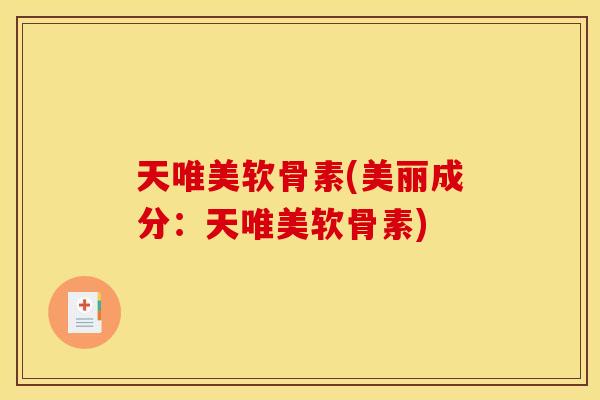 天唯美软骨素(美丽成分：天唯美软骨素)