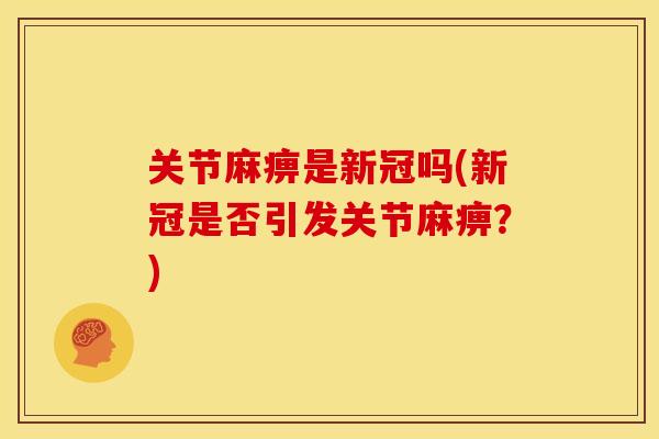 关节麻痹是新冠吗(新冠是否引发关节麻痹？)