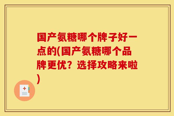 国产氨糖哪个牌子好一点的(国产氨糖哪个品牌更优？选择攻略来啦)