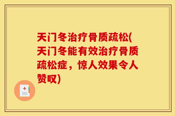 天门冬治疗骨质疏松(天门冬能有效治疗骨质疏松症，惊人效果令人赞叹)