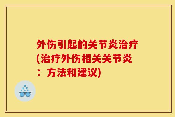 外伤引起的关节炎治疗(治疗外伤相关关节炎：方法和建议)