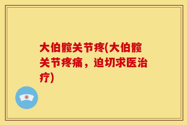 大伯髋关节疼(大伯髋关节疼痛，迫切求医治疗)