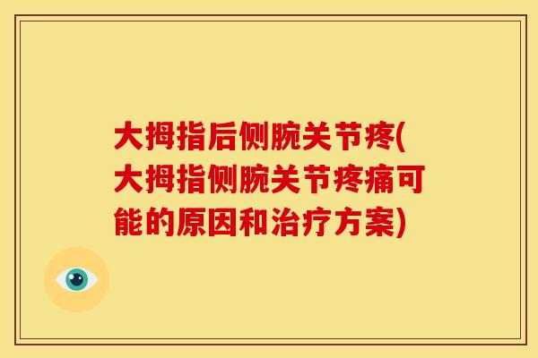 大拇指后侧腕关节疼(大拇指侧腕关节疼痛可能的原因和治疗方案)