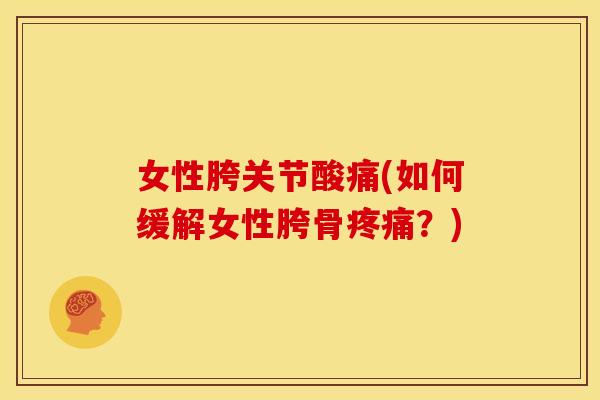 女性胯关节酸痛(如何缓解女性胯骨疼痛？)