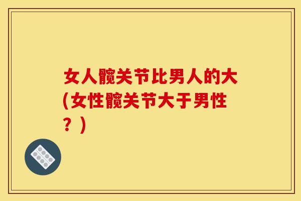 女人髋关节比男人的大(女性髋关节大于男性？)