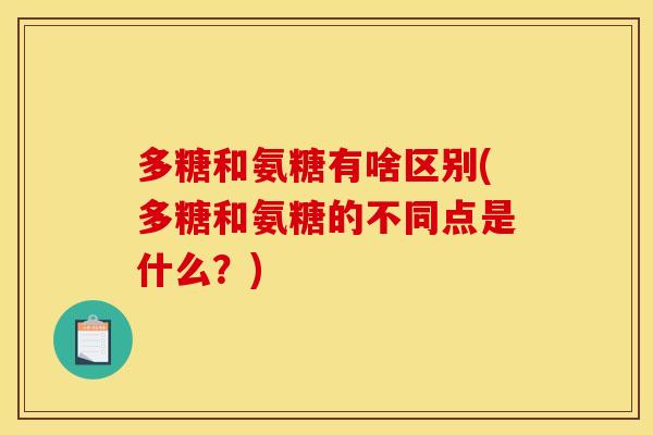 多糖和氨糖有啥区别(多糖和氨糖的不同点是什么？)