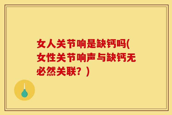 女人关节响是缺钙吗(女性关节响声与缺钙无必然关联？)