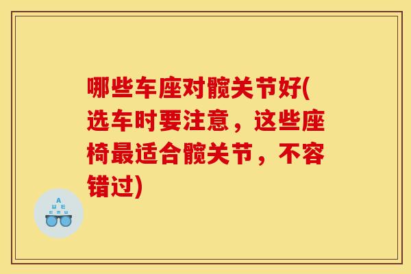 哪些车座对髋关节好(选车时要注意，这些座椅最适合髋关节，不容错过)