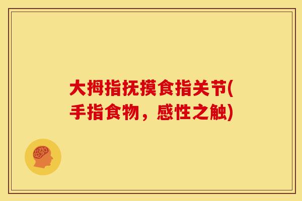 大拇指抚摸食指关节(手指食物，感性之触)