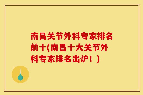 南昌关节外科专家排名前十(南昌十大关节外科专家排名出炉！)