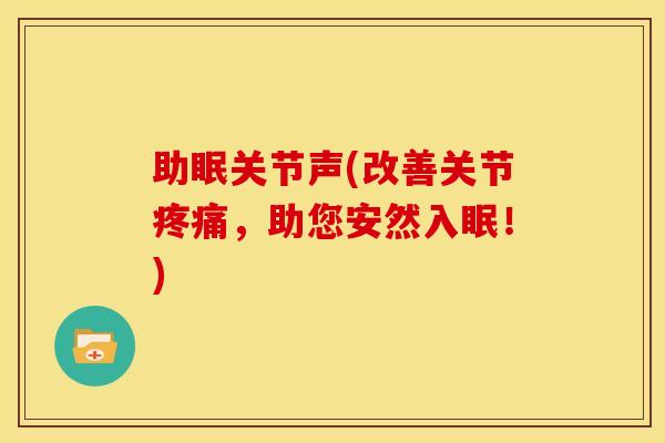 助眠关节声(改善关节疼痛，助您安然入眠！)