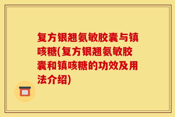 复方银翘氨敏胶囊与镇咳糖(复方银翘氨敏胶囊和镇咳糖的功效及用法介绍)
