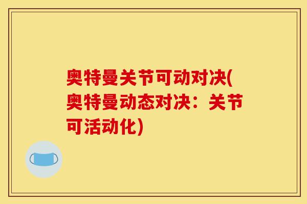 奥特曼关节可动对决(奥特曼动态对决：关节可活动化)