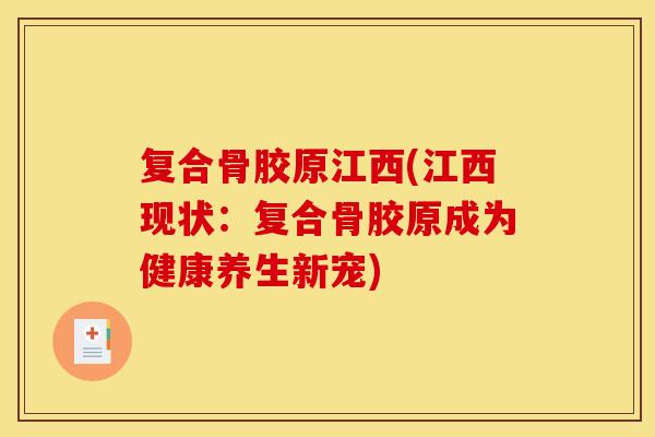 复合骨胶原江西(江西现状：复合骨胶原成为健康养生新宠)