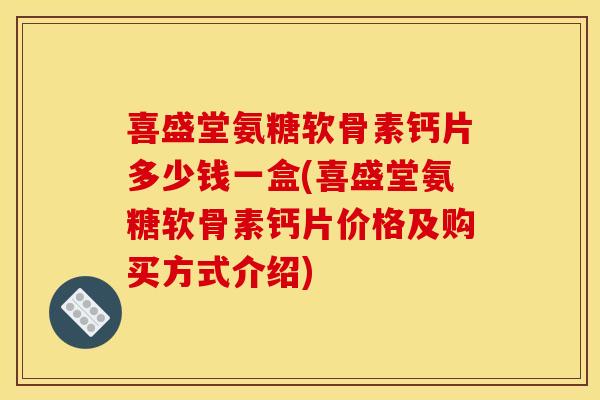 喜盛堂氨糖软骨素钙片多少钱一盒(喜盛堂氨糖软骨素钙片价格及购买方式介绍)