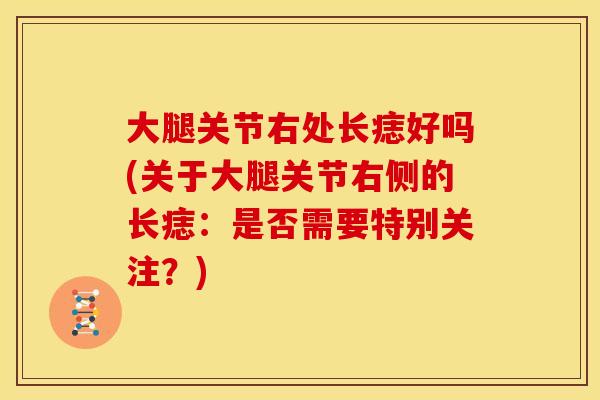 大腿关节右处长痣好吗(关于大腿关节右侧的长痣：是否需要特别关注？)
