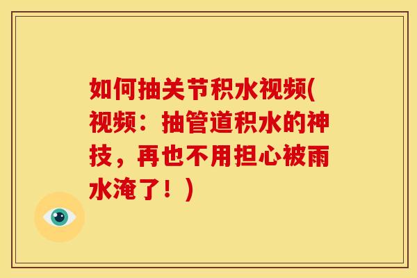 如何抽关节积水视频(视频：抽管道积水的神技，再也不用担心被雨水淹了！)